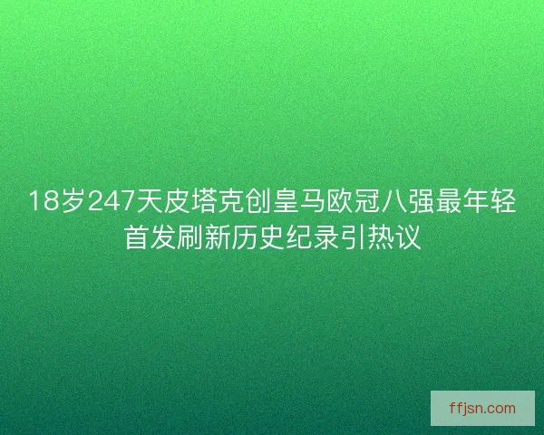 18岁247天皮塔克创皇马欧冠八强最年轻首发刷新历史纪录引热议