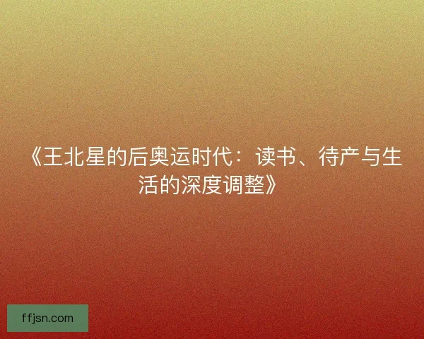 《王北星的后奥运时代：读书、待产与生活的深度调整》