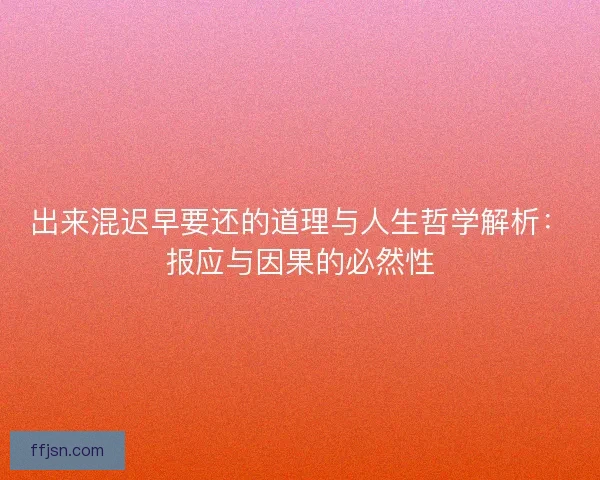 出来混迟早要还的道理与人生哲学解析：报应与因果的必然性