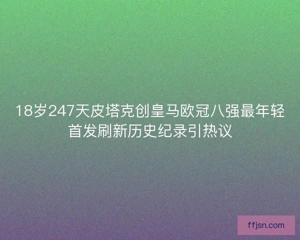 18岁247天皮塔克创皇马欧冠八强最年轻首发刷新历史纪录引热议